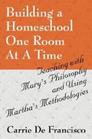 Building a Homeschool One Room At A Time: Teaching with Mary's Philosophy and Using Martha's Methodologies 1432701266 Book Cover