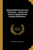Ephemerides Sacrae Anni Christiani..., Sanctorum Gestis In Epigrammata Conlatis Ditissimae... 1246589346 Book Cover