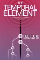 The Temporal Element: Time Travel Adventures, Past, Present, & Future 0988768534 Book Cover