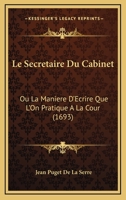 Le Secretaire Du Cabinet: Ou La Maniere D'Ecrire Que L'On Pratique A La Cour (1693) 1166317595 Book Cover
