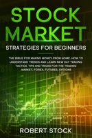 Stock Market Strategies For Beginners: The Bible For Making Money From Home. How To Understand Trends And Learn New Day Trading Tactics. Tips And Tricks For The Trading Market, Forex, Futures, Options 1914142497 Book Cover