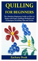 QUILLING FOR BEGINNERS: The Absolute Beginners Guide on How to Begin with Paper Quilling Methods and Techniques Including Tips and Tricks B083XTBN41 Book Cover