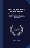 1900 City Directory of Bluffton, Indiana: Containing the Names, Addresses and Occupations of All Residents Over Sixteen ...: Business, Professional & Lodge Directory .. 1014962269 Book Cover