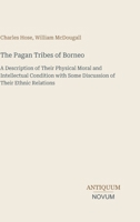 The Pagan Tribes of Borneo: A Description of Their Physical Moral and Intellectual Condition with Some Discussion of Their Ethnic Relations 3387467036 Book Cover