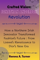 Crafted Vision: The Jonathan Anderson Revolution: How a Northern Irish Innovator Transformed Fashion’s Future : From Loewe’s Renaissance to Dior’s New Era B0FTWT87BJ Book Cover