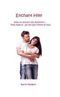 Enchant Him!: (How To Attract His Attention...Then Keep It - So He Only Thinks Of You) 1607467267 Book Cover