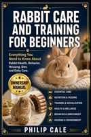 RABBIT CARE AND TRAINING FOR BEGINNERS: Everything You Need to Know About Rabbit Health, Behavior, Housing, Diet, and Daily Care. B0H6S5KKZ8 Book Cover