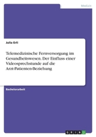Telemedizinische Fernversorgung im Gesundheitswesen. Der Einfluss einer Videosprechstunde auf die Arzt-Patienten-Beziehung 3346767957 Book Cover