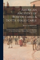 American Ancestry of Roscoe Carle & Dottie (Hale) Carle: and Their Children, Stanton [and] Constance Carle of Fostoria, O.; With the Carle, Egbert, Williams, Hale, Post, & Eastlick Connections ... 1014705738 Book Cover