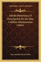Toledo Pintoresca, � Descripci�n de Sus Mas C�lebres Monumentos (Classic Reprint) 1021390682 Book Cover