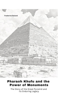 Pharaoh Khufu and the Power of Monuments: The Story of the Great Pyramid and Its Enduring Legacy 3384478584 Book Cover