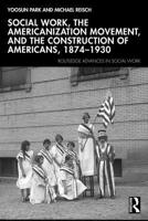 Social Work, The Americanization Movement and the Construction of Americans 1874-1930 (Routledge Advances in Social Work) 0367769972 Book Cover