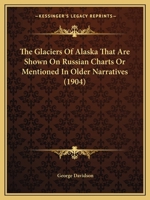 The Glaciers of Alaska That Are Shown On Russian Charts Or Mentioned in Older Narratives 1018411631 Book Cover