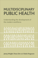 Multidisciplinary Public Health: Understanding the Development of the Modern Workforce 1447300327 Book Cover