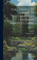 Ilias, graece et latine. Ex recensione et cum notis Samuelis Clarke; Volumen 01 1020487658 Book Cover