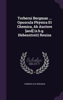 Torberni Bergman ... Opuscula Physica Et Chemica, Ab Auctore [and] (e.b.g. Hebenstreit) Reuisa 1286574994 Book Cover