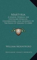 Martyria: A Legend, Wherein Are Contained Homilies, Conversations, And Incidents Of The Reign Of Edward VI 1165690977 Book Cover