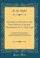 Historical Sketch of the First Baptist Church, Henderson, N. C. 1856-1956: Compiled for the Centennial Celebration and the Dedication of Educational Building, December 9, 1956 0666638624 Book Cover