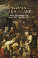Invoking the Akelarre: Voices of the Accused in the Basque Witch-craze, 1609–1614 1845199995 Book Cover