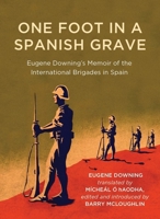 One Foot in a Spanish Grave: Eugene Downing's Memoir of the International Brigades In Spain (Writings from the Laureate for Irish Fiction) 1910820768 Book Cover