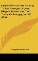 Original Documents Relating To The Hostages Of John, King Of France, And The Treaty Of Bretigny, In 1360 (1890) 1241782849 Book Cover