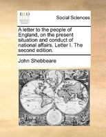A letter to the people of England, on the present situation and conduct of national affairs. Letter I. The second edition. 1275615937 Book Cover