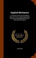 Applied Mechanics: A Treatise for the Use of Students Who Have Time to Work Experimental, Numerical and Graphical Exercises Illustrating the Subject 1018415572 Book Cover