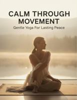 Calm Through Movement: Gentle Yoga For Lasting Peace B0G25TY9RD Book Cover