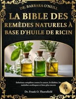 DR. BARBARA O'NEILL LA BIBLE DES REMÈDES NATURELS À BASE D'HUILE DE RICIN 15 EN 1: Solutions complètes contre le cancer, le diabète, les maladies cardiaques et bien plus encore (French Edition) B0DSLYBSXX Book Cover