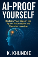 AI-Proof Yourself: Reclaim Your Edge in the Age of Automation and Machine Learning B0FK2L75YB Book Cover