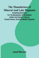 The manufacture of mineral and lake pigments: Containing directions for the manufacture of all artificial artists' and painters' colours, enamel colours, soot and metallic pigments 9374129647 Book Cover