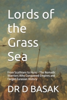 Lords of the Grass Sea: From Scythians to Huns - The Nomadic Warriors Who Conquered Empires and Forged Eurasian History (The Complete World of Ancient Civilizations) B0FS1TGNVP Book Cover
