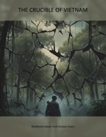The Crucible Of Vietnam: Shattered Ideals And Unseen Scars B0HGLD7HDS Book Cover