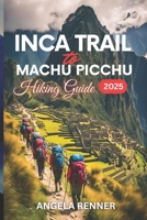 INCA TRAIL TO MACHU PICCHU HIKING GUIDE 2025: ACTIVITIES TO DO AND SAFE ADVENTURES B0DVH8PL3Y Book Cover