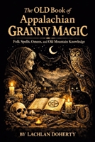 The OLD Book of Appalachian Granny Magic: Folk Spells, Omens, and Old Mountain Knowledge B0GL2BRY82 Book Cover