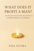 What Does It Profit a Man?: For Those Who Seemed to Win, But Still Felt Lost - A Faith-Based Reflection on True Fulfillment B0FLKQ8Y32 Book Cover