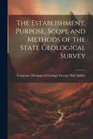 The Establishment, Purpose, Scope and Methods of the State Geological Survey 102213616X Book Cover