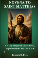 NOVENA TO ST. MATTHIAS: A 9-Day Prayer for Divine Favor, Right Decisions, and God’s Will B0GZCM1CY7 Book Cover