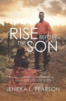 Rise Before the Son: Advice for Single Mothers on Raising Successful Boys 1532070799 Book Cover