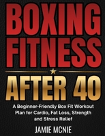 BOXING FITNESS AFTER 40: A Beginner-Friendly Box Fit Workout Plan for Cardio, Fat Loss, Strength and Stress Relief (After 40 Strength Series) B0H4PYFC6L Book Cover