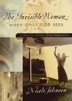 The Invisible Woman: A Special Story for Mothers 0849918294 Book Cover