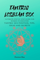 Tantric Lesbian Sex: The Ultimate Step by Step Guide for Women to Discover Tantric Sex Positions, Tips, Ideas, and Secrets B08JVKFNPG Book Cover