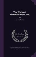 The Works of Alexander Pope, Esq. ...: Juvenile Poems 1022487264 Book Cover