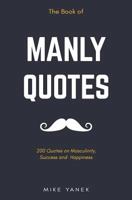 The Book of Manly Quotes: 200 Quotes on Masculinity, Success and Happiness 179281237X Book Cover