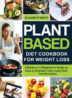 Plant Based Diet Cookbook for Weight Loss: 2 Books in 1 Beginner's Guide on How to Kickstart Your Long-Term Transformation 1801648506 Book Cover