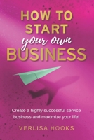 How to Start Your Own Business: Create a Highly Successful Service Business and Maximize Your Life! B097CKJNVP Book Cover