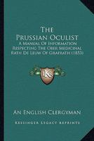 The Prussian Oculist: A Manual Of Information Respecting The Ober Medicinal Rath De Leuw Of Grafrath 1021650919 Book Cover