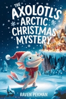 The Axolotl's Arctic Christmas Mystery: A Magical Winter Adventure About Friendship, Courage, Mystery, and Christmas Wonder for Kids Ages 4–12 B0H23HCPBZ Book Cover