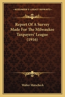 Report Of A Survey Made For The Milwaukee Taxpayers' League 1120904315 Book Cover