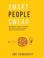 Smart People Swear: The Ultimate Guide for Unf*cking Your Head to Unleash Healing, Growth and Great Success B0B3LP4X9J Book Cover